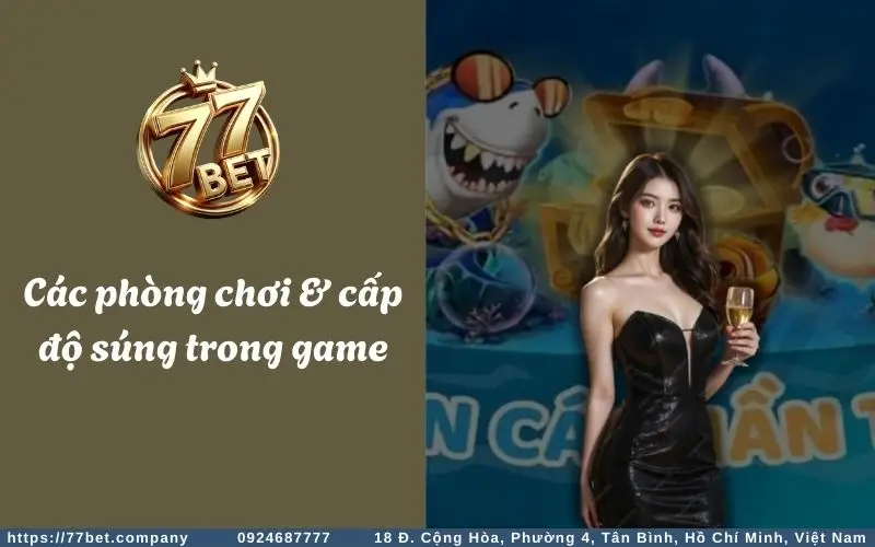 Các phòng chơi & cấp độ súng trong game Bắn Cá Thần Tài 77Bet