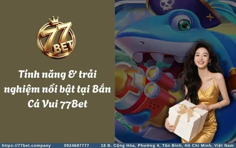 Lý do game Bắn Cá Vui tại 77Bet được nhiều anh em yêu thích & lựa chọn